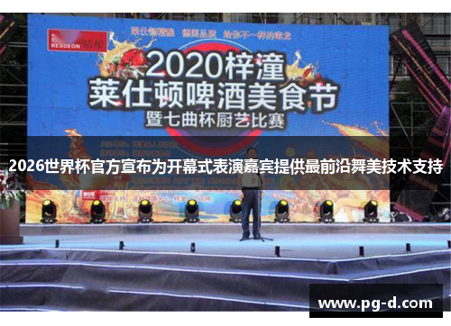 2026世界杯官方宣布为开幕式表演嘉宾提供最前沿舞美技术支持
