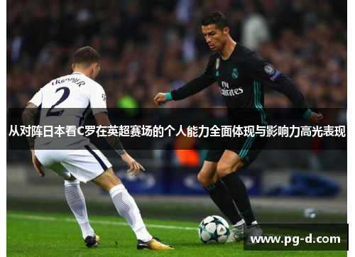 从对阵日本看C罗在英超赛场的个人能力全面体现与影响力高光表现 从对阵日本看C罗在英超赛场的个人能力全面体现与影响力高光表现
