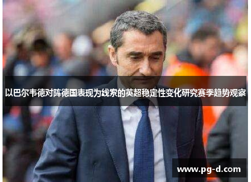 以巴尔韦德对阵德国表现为线索的英超稳定性变化研究赛季趋势观察