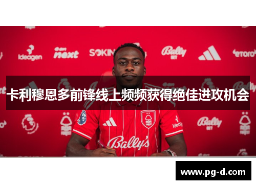 卡利穆恩多前锋线上频频获得绝佳进攻机会 卡利穆恩多前锋线上频频获得绝佳进攻机会