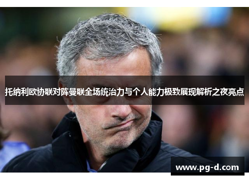 托纳利欧协联对阵曼联全场统治力与个人能力极致展现解析之夜亮点