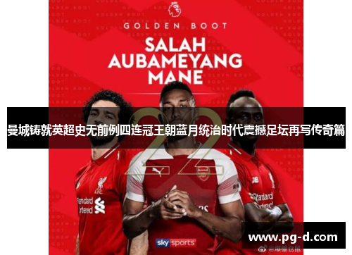 曼城铸就英超史无前例四连冠王朝蓝月统治时代震撼足坛再写传奇篇