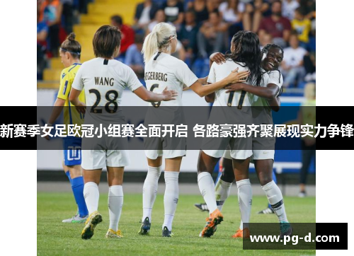 新赛季女足欧冠小组赛全面开启 各路豪强齐聚展现实力争锋 新赛季女足欧冠小组赛全面开启 各路豪强齐聚展现实力争锋