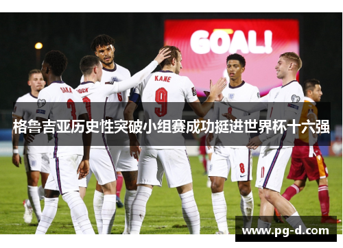 格鲁吉亚历史性突破小组赛成功挺进世界杯十六强