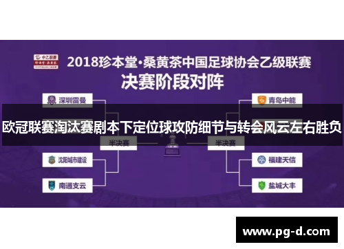 欧冠联赛淘汰赛剧本下定位球攻防细节与转会风云左右胜负 欧冠联赛淘汰赛剧本下定位球攻防细节与转会风云左右胜负