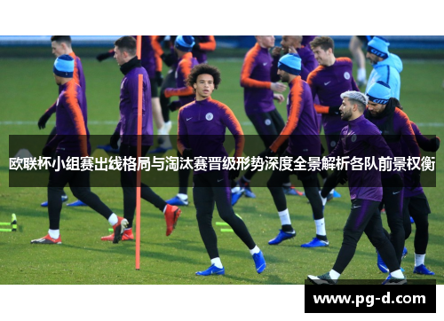 欧联杯小组赛出线格局与淘汰赛晋级形势深度全景解析各队前景权衡