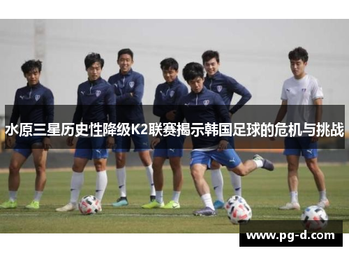 水原三星历史性降级K2联赛揭示韩国足球的危机与挑战