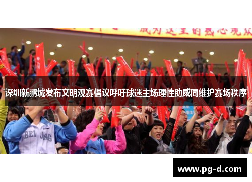深圳新鹏城发布文明观赛倡议呼吁球迷主场理性助威同维护赛场秩序 深圳新鹏城发布文明观赛倡议呼吁球迷主场理性助威同维护赛场秩序