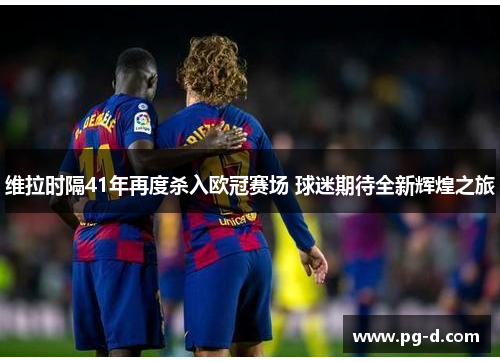 维拉时隔41年再度杀入欧冠赛场 球迷期待全新辉煌之旅