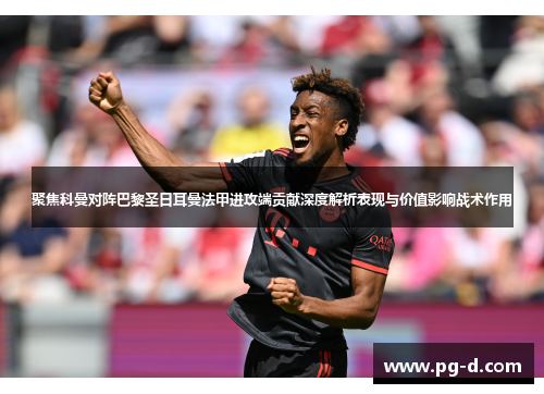 聚焦科曼对阵巴黎圣日耳曼法甲进攻端贡献深度解析表现与价值影响战术作用 聚焦科曼对阵巴黎圣日耳曼法甲进攻端贡献深度解析表现与价值影响战术作用
