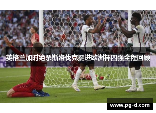 英格兰加时绝杀斯洛伐克挺进欧洲杯四强全程回顾 英格兰加时绝杀斯洛伐克挺进欧洲杯四强全程回顾