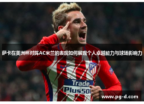 萨卡在美洲杯对阵AC米兰的表现如何展现个人卓越能力与球场影响力