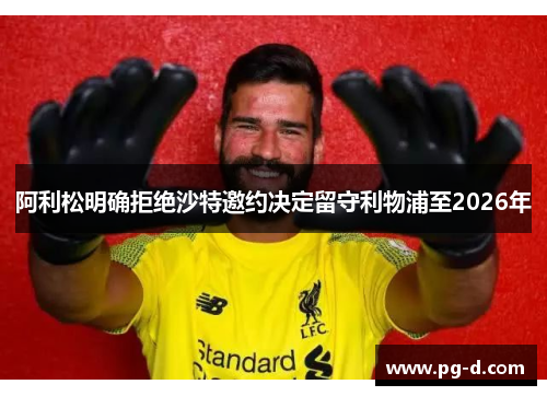 阿利松明确拒绝沙特邀约决定留守利物浦至2026年