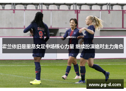 霍兰依旧是里昂女足中场核心力量 继续扮演绝对主力角色