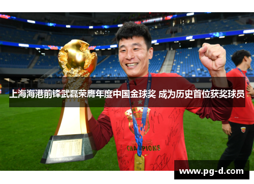 上海海港前锋武磊荣膺年度中国金球奖 成为历史首位获奖球员