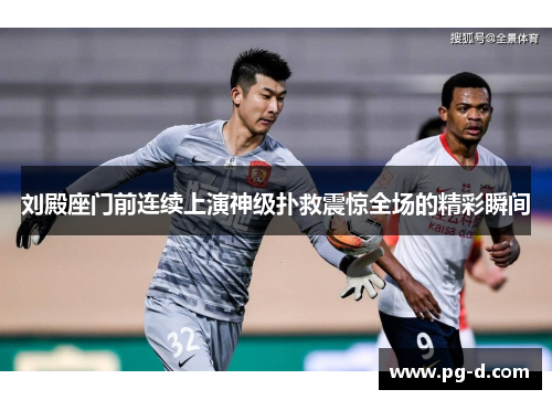 刘殿座门前连续上演神级扑救震惊全场的精彩瞬间