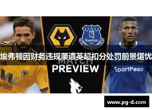 埃弗顿因财务违规屡遭英超扣分处罚前景堪忧