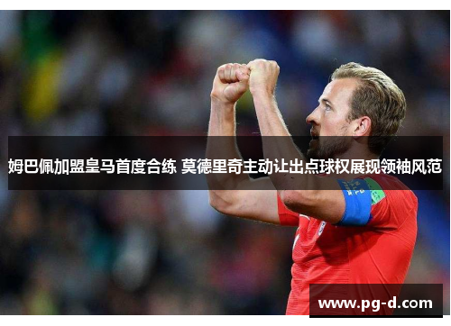 姆巴佩加盟皇马首度合练 莫德里奇主动让出点球权展现领袖风范