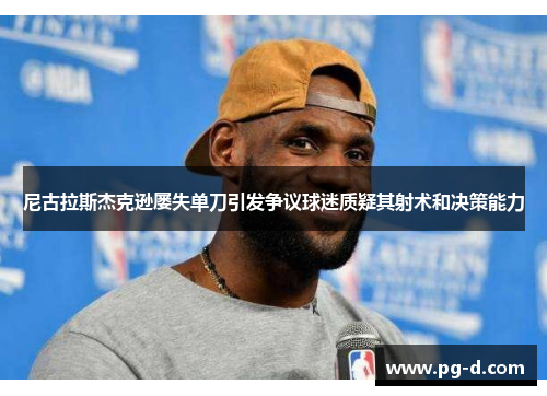 尼古拉斯杰克逊屡失单刀引发争议球迷质疑其射术和决策能力