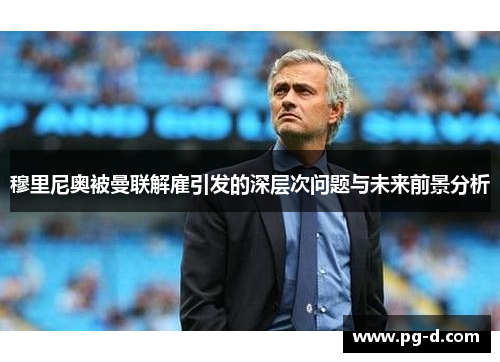 穆里尼奥被曼联解雇引发的深层次问题与未来前景分析