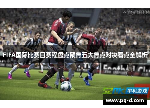 FIFA国际比赛日赛程盘点聚焦五大焦点对决看点全解析
