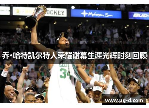 乔·哈特凯尔特人荣耀谢幕生涯光辉时刻回顾 乔·哈特凯尔特人荣耀谢幕生涯光辉时刻回顾