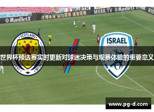世界杯预选赛实时更新对球迷决策与观赛体验的重要意义