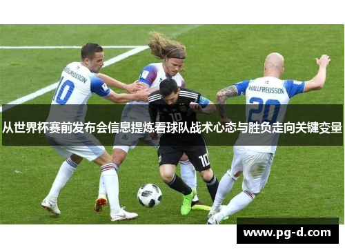 从世界杯赛前发布会信息提炼看球队战术心态与胜负走向关键变量 从世界杯赛前发布会信息提炼看球队战术心态与胜负走向关键变量