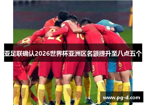 亚足联确认2026世界杯亚洲区名额提升至八点五个 亚足联确认2026世界杯亚洲区名额提升至八点五个