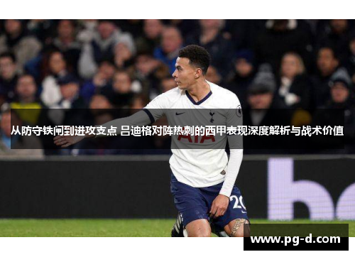 从防守铁闸到进攻支点 吕迪格对阵热刺的西甲表现深度解析与战术价值 从防守铁闸到进攻支点 吕迪格对阵热刺的西甲表现深度解析与战术价值