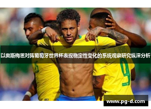 以奥斯梅恩对阵葡萄牙世界杯表现稳定性变化的系统观察研究纵深分析 以奥斯梅恩对阵葡萄牙世界杯表现稳定性变化的系统观察研究纵深分析