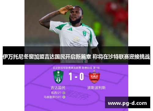 伊万托尼冬窗加盟吉达国民开启新篇章 称将在沙特联赛迎接挑战 伊万托尼冬窗加盟吉达国民开启新篇章 称将在沙特联赛迎接挑战