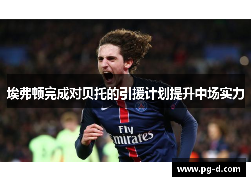 埃弗顿完成对贝托的引援计划提升中场实力 埃弗顿完成对贝托的引援计划提升中场实力