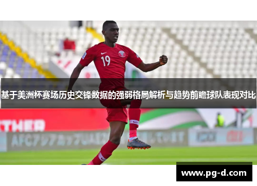 基于美洲杯赛场历史交锋数据的强弱格局解析与趋势前瞻球队表现对比 基于美洲杯赛场历史交锋数据的强弱格局解析与趋势前瞻球队表现对比