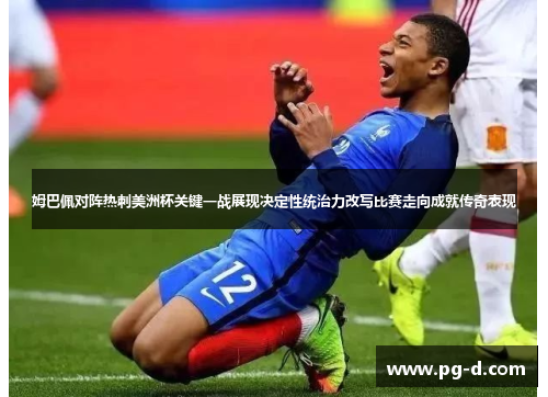 姆巴佩对阵热刺美洲杯关键一战展现决定性统治力改写比赛走向成就传奇表现 姆巴佩对阵热刺美洲杯关键一战展现决定性统治力改写比赛走向成就传奇表现