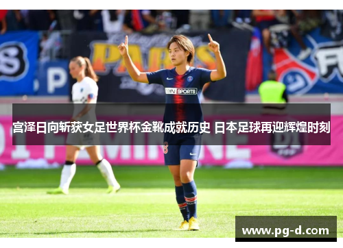 宫泽日向斩获女足世界杯金靴成就历史 日本足球再迎辉煌时刻