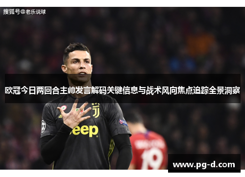 欧冠今日两回合主帅发言解码关键信息与战术风向焦点追踪全景洞察 欧冠今日两回合主帅发言解码关键信息与战术风向焦点追踪全景洞察