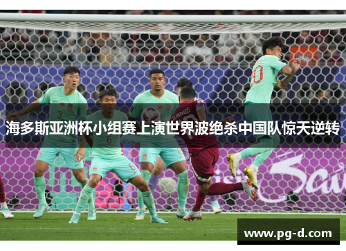 海多斯亚洲杯小组赛上演世界波绝杀中国队惊天逆转 海多斯亚洲杯小组赛上演世界波绝杀中国队惊天逆转