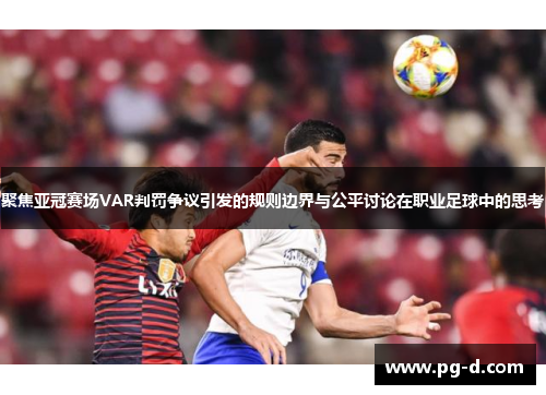 聚焦亚冠赛场VAR判罚争议引发的规则边界与公平讨论在职业足球中的思考 聚焦亚冠赛场VAR判罚争议引发的规则边界与公平讨论在职业足球中的思考