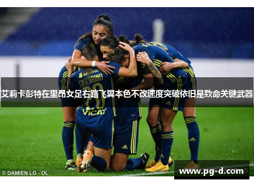 艾莉卡彭特在里昂女足右路飞翼本色不改速度突破依旧是致命关键武器