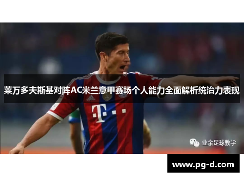 莱万多夫斯基对阵AC米兰意甲赛场个人能力全面解析统治力表现 莱万多夫斯基对阵AC米兰意甲赛场个人能力全面解析统治力表现