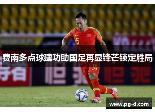 费南多点球建功助国足再显锋芒锁定胜局 费南多点球建功助国足再显锋芒锁定胜局
