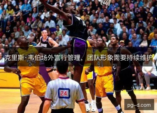 克里斯·韦伯场外言行管理，团队形象需要持续维护