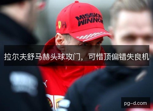拉尔夫舒马赫头球攻门，可惜顶偏错失良机